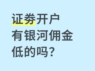 想开户，蹲个银河证劵佣金的低的dd