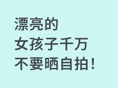 漂亮的女孩子千万不要晒自拍!