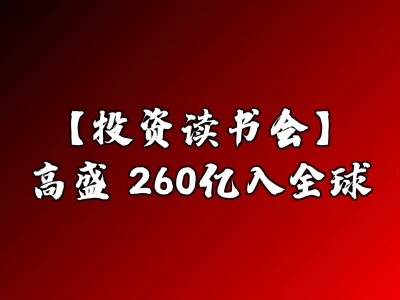 【投资读书会】高盛：260亿入全球