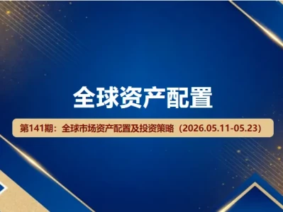 【研报密码】全球市场资产配置及投资策略(2026.05.11-05.23)