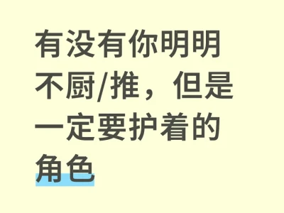 有没有你明明不厨/推,但是一定要护着的角色