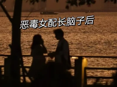 强推《恶毒女配长脑子后》超级好看