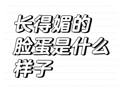 长得媚的脸蛋是什么样子